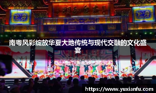 南粤风彩绽放华夏大地传统与现代交融的文化盛宴