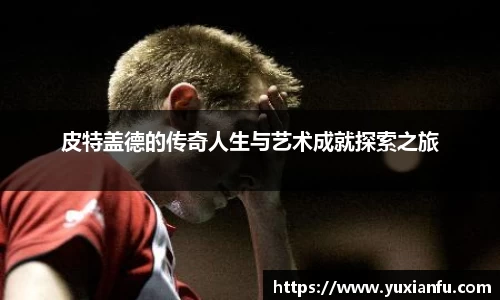 皮特盖德的传奇人生与艺术成就探索之旅