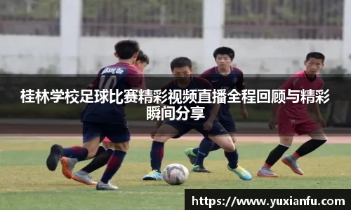 桂林学校足球比赛精彩视频直播全程回顾与精彩瞬间分享