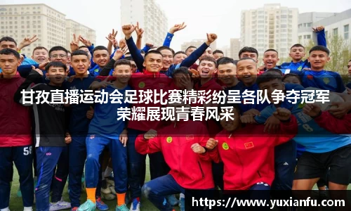甘孜直播运动会足球比赛精彩纷呈各队争夺冠军荣耀展现青春风采