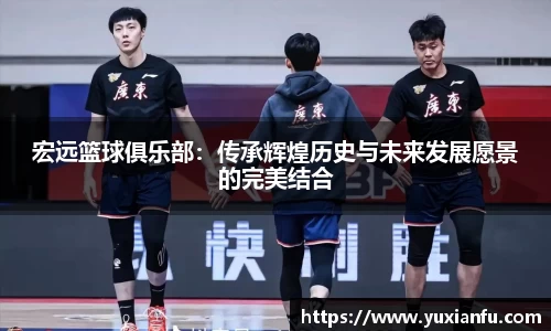 宏远篮球俱乐部：传承辉煌历史与未来发展愿景的完美结合