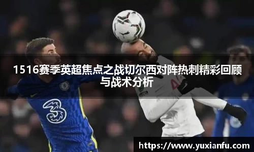 1516赛季英超焦点之战切尔西对阵热刺精彩回顾与战术分析