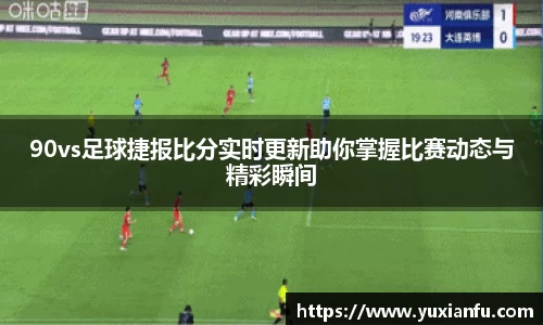 90vs足球捷报比分实时更新助你掌握比赛动态与精彩瞬间